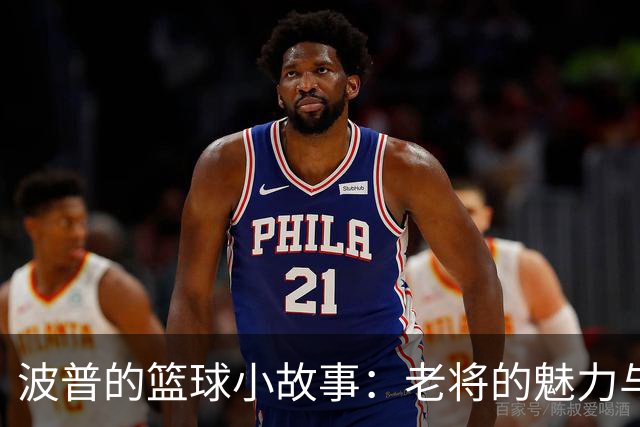 波普的篮球小故事：老将的魅力与三分的轻舞飞扬