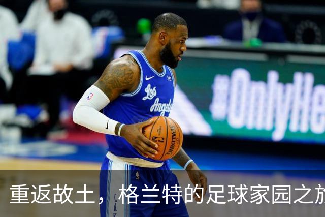 重返故土，格兰特的足球家园之旅